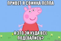 привет я свинка пеппа а это эй куда все подевались?