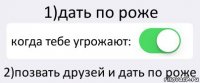 1)дать по роже когда тебе угрожают: 2)позвать друзей и дать по роже