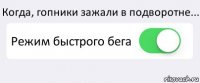 Когда, гопники зажали в подворотне... Режим быстрого бега 