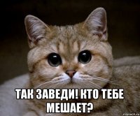  так заведи! кто тебе мешает?