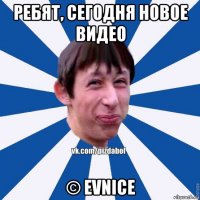 ребят, сегодня новое видео © evnice