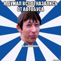 я думал все отказались от автобуса 