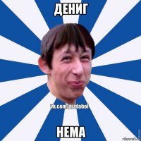 дениг нема