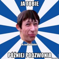 ja tobie później podzwonia