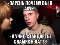 -парень почему вы в ахуе? - я учил стандарты champs и латтэ