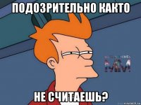 подозрительно както не считаешь?