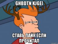 ghbdtn kjge[ ставь лайк если прочитал