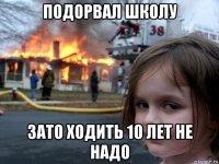 подорвал школу зато ходить 10 лет не надо