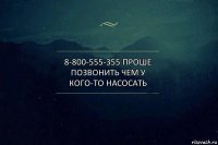 8-800-555-355 проше позвонить чем у кого-то насосать