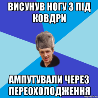 висунув ногу з під ковдри ампутували через переохолодження