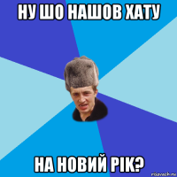 ну шо нашов хату на новий pik?