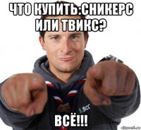 что купить:сникерс или твикс? всё!!!