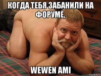 когда тебя забанили на форуме, wewen ami