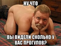 ну что вы видели сколько у вас прогулов?