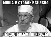 миша, в стобой все ясно ты долбаеб от природы