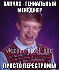 капчас - гениальный менеджер просто перестройка