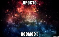 просто космос*)