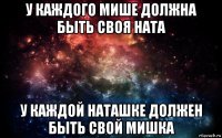 у каждого мише должна быть своя ната у каждой наташке должен быть свой мишка