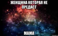 женщина которая не предаст мама