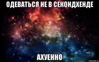 одеваться не в секондхенде ахуенно