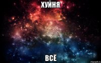 хуйня всё