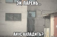  анус ахладить?