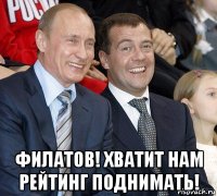  филатов! хватит нам рейтинг поднимать!