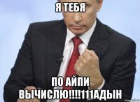 я тебя по айпи вычислю!!!!111адын