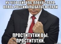 ну чего гейропа, плохо стало. опять россии улыбаться стали проститутки вы. проститутки.