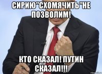 сирию"схомячить"не позволим! кто сказал! путин сказал!!!