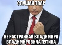 слушай trap не растраивай владимира владимировича путина