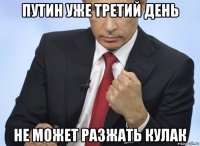 путин уже третий день не может разжать кулак