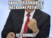 канал подпишись! название putin228 хг снимает