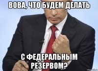 вова, что будем делать с федеральным резервом?