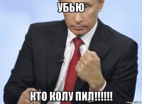 убью кто колу пил!!!!!!