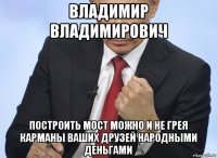 владимир владимирович построить мост можно и не грея карманы ваших друзей народными деньгами