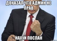 доказал что админ не прав нахуй послан