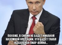  похоже, в сирии не будет никакой наземной операции, это будет такая идеальная пиар-война…