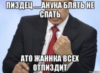 пиздец .....анука блять не спать ато жаннка всех отпиздит