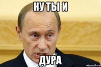 ну ты и дура