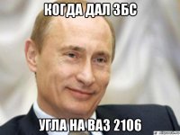 когда дал збс угла на ваз 2106