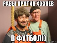 рабы против хозяев в футбол))