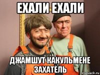 ехали ехали джамшут какульмене захатель