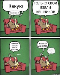 Какую СЛЫХАЛ НОВОСТЬ? ТОЛЬКО СВОИ ВЗЯЛИ КВШНИКОВ И БУДУТ ТЕПЕРЬ РВАТЬ ПУКАНЫ КАЧАЮ МАКРОСЫ НАХ ТВОИ МАКРОСЫ,КАЧАЮ НАВОДКУ