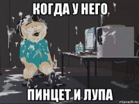 когда у него пинцет и лупа