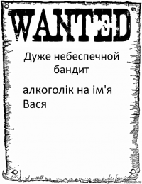 Дуже небеспечной бандит алкоголік на ім'я Вася