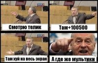 Смотрю телик Там+100500 Там хуй на весь экран А где же мультики