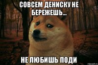 совсем дениску не бережешь... не любишь поди