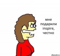 мне подарили inspire, честно