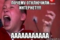 почему отключили интернет!!!! ааааааааааа